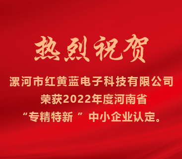 熱烈祝賀紅黃藍電子榮獲2022年度河南省“專精特新”中小企業(yè)認定。